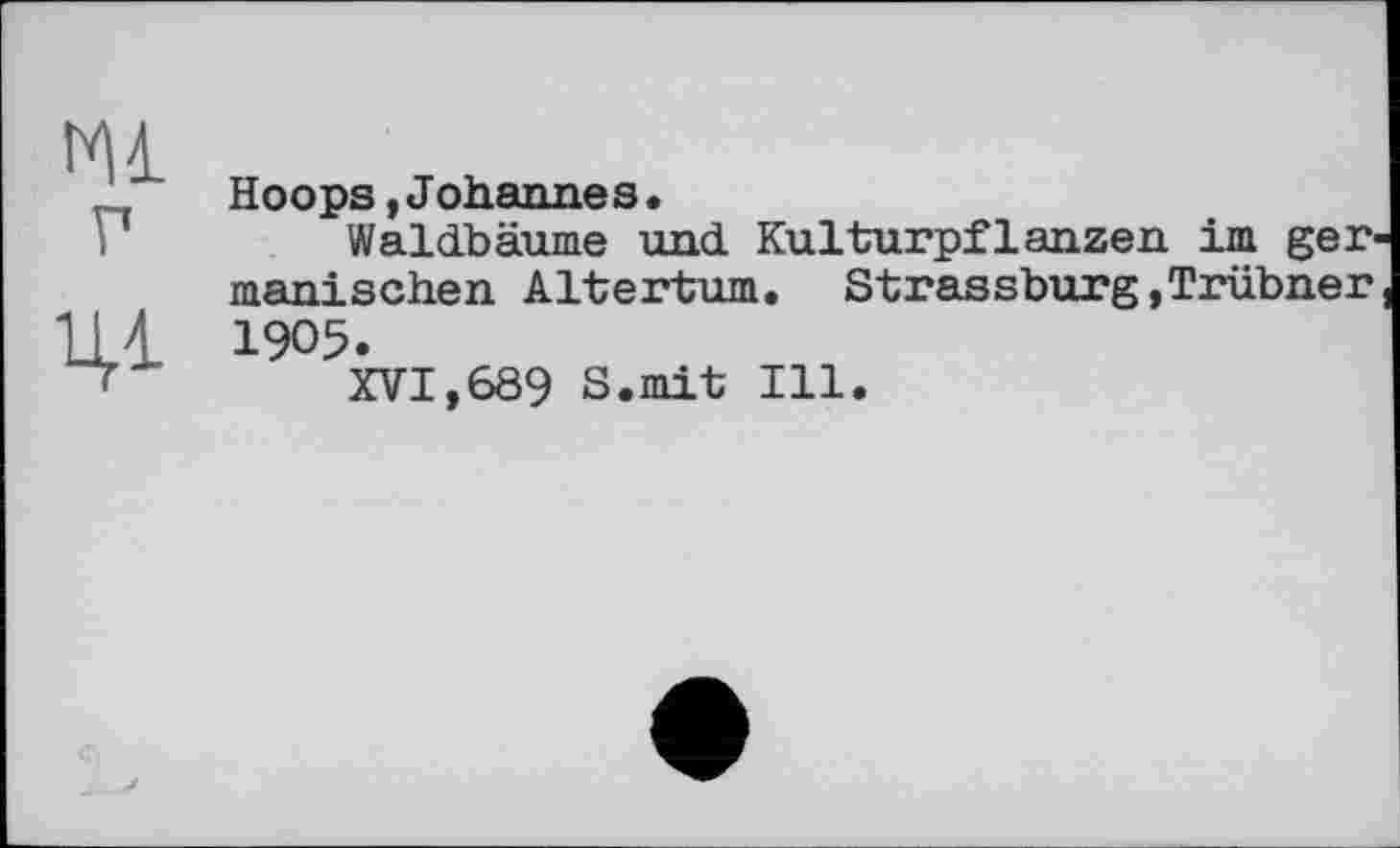 ﻿г
41
Hoops,Johannes.
Waldbäume und Kulturpflanzen im ger manischen Altertum. Strassburg,Trübner 1905.
XVI,689 S.mit Ill.